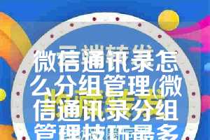 微信通讯录怎么分组管理(微信通讯录分组管理技巧最多有多少个)