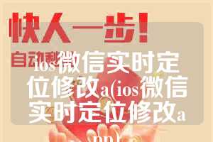 ios微信实时定位修改a(ios微信实时定位修改app)