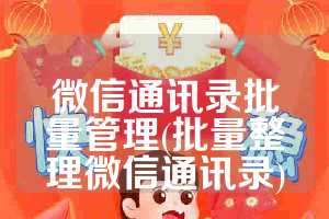 微信通讯录批量管理(批量整理微信通讯录)