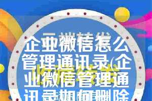 企业微信怎么管理通讯录(企业微信管理通讯录如何删除子部门)
