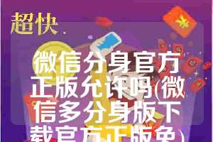微信分身官方正版允许吗(微信多分身版下载官方正版免)