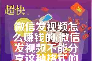 微信发视频怎么赚钱的(微信发视频不能分享这种格式的视频)