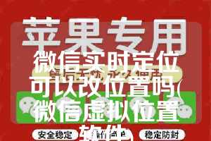 微信实时定位可以改位置吗(微信虚拟位置软件)