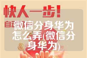 微信分身华为怎么弄(微信分身华为)