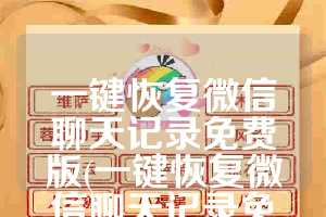 一键恢复微信聊天记录免费版(一键恢复微信聊天记录免费版良心推荐)