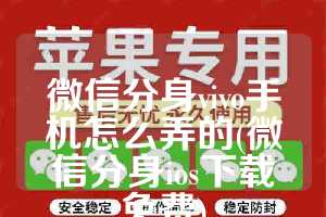 微信分身vivo手机怎么弄的(微信分身ios下载免费)