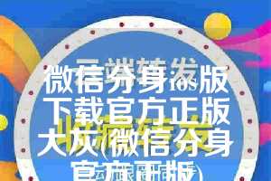 微信分身ios版下载官方正版大灰(微信分身官方正版)