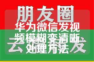 华为微信发视频模糊变清晰处理方法