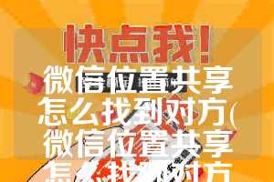 微信位置共享怎么找到对方(微信位置共享怎么找到对方距离有点远)
