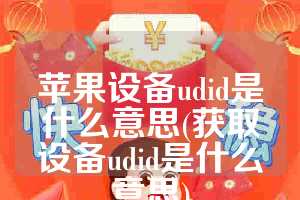 苹果设备udid是什么意思(获取设备udid是什么意思)