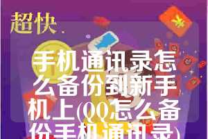 手机通讯录怎么备份到新手机上(QQ怎么备份手机通讯录)