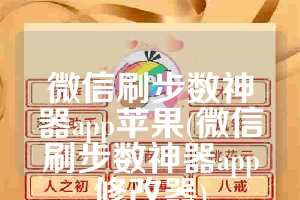 微信刷步数神器app苹果(微信刷步数神器app修改器)