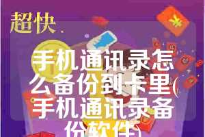 手机通讯录怎么备份到卡里(手机通讯录备份软件)