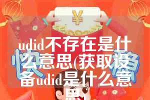 udid不存在是什么意思(获取设备udid是什么意思)