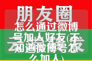 怎么通过微博号加人好友(不知道微博号怎么加人)