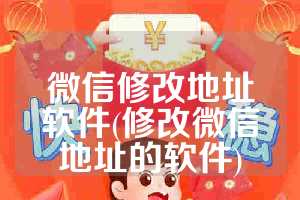 微信修改地址软件(修改微信地址的软件)