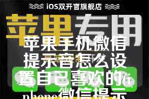 苹果手机微信提示音怎么设置自己喜欢的(iphone微信提示音怎么改成自定义)