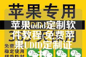 苹果udid定制软件教程(免费苹果UDID定制证书)