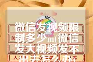 微信发视频限制多少m(微信发大视频发不出去怎么办)