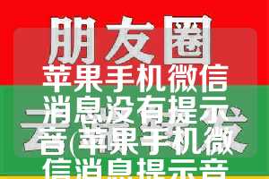 苹果手机微信消息没有提示音(苹果手机微信消息提示音怎么关掉)
