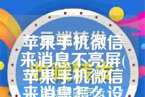 苹果手机微信来消息不亮屏(苹果手机微信来消息怎么设置不显示内容)