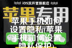 苹果手机如何设置隐私(苹果手机如何设置隐私保护)