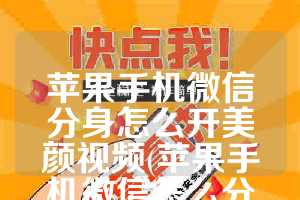 苹果手机微信分身怎么开美颜视频(苹果手机微信怎么分身两个微信)