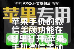 苹果手机的微信美颜功能在哪里打开(苹果手机微信美颜功能怎么开启)