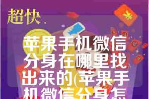 苹果手机微信分身在哪里找出来的(苹果手机微信分身怎么弄)