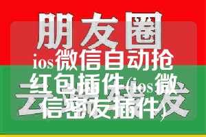 ios微信自动抢红包插件(ios微信密友插件)