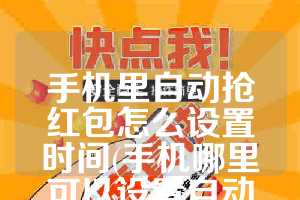 手机里自动抢红包怎么设置时间(手机哪里可以设置自动抢红包)