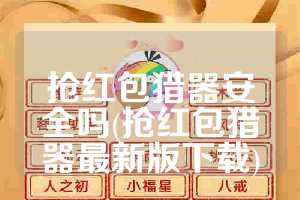 抢红包猎器安全吗(抢红包猎器最新版下载)