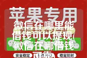 微信在哪里能借钱可以提现(微信在哪借钱可靠)