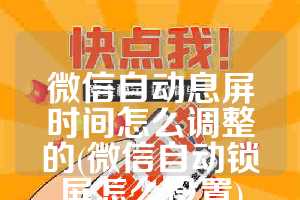 微信自动息屏时间怎么调整的(微信自动锁屏怎么设置)