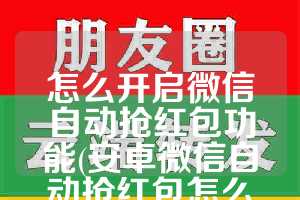 怎么开启微信自动抢红包功能(安卓微信自动抢红包怎么设置)