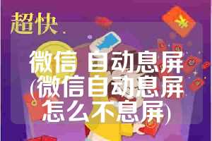 微信 自动息屏(微信自动息屏怎么不息屏)