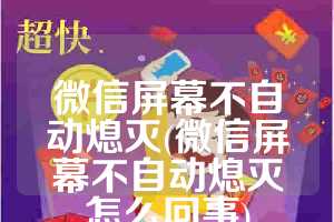 微信屏幕不自动熄灭(微信屏幕不自动熄灭怎么回事)