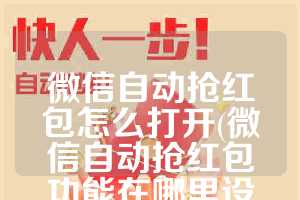微信自动抢红包怎么打开(微信自动抢红包功能在哪里设置)