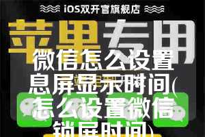 微信怎么设置息屏显示时间(怎么设置微信锁屏时间)