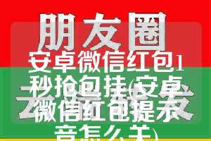 安卓微信红包1秒抢包挂(安卓微信红包提示音怎么关)