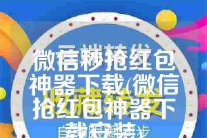 微信秒抢红包神器下载(微信抢红包神器下载安装)