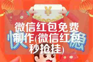 微信红包免费制作(微信红包秒抢挂)
