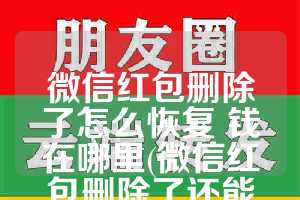 微信红包删除了怎么恢复 钱在哪里(微信红包删除了还能恢复吗)