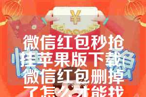 微信红包秒抢挂苹果版下载(微信红包删掉了怎么才能找出来)