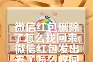 微信红包删除了怎么找回来(微信红包发出去了怎么收回来)