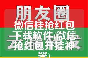 微信挂抢红包下载软件(微信抢红包开挂神器)
