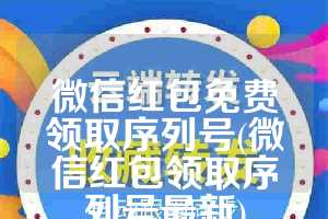 微信红包免费领取序列号(微信红包领取序列号最新)