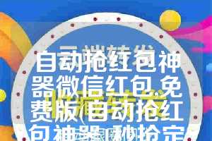 自动抢红包神器微信红包,免费版(自动抢红包神器1秒抢定全自动)