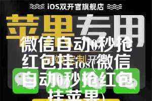 微信自动0秒抢红包挂ios(微信自动0秒抢红包挂苹果)