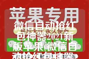 微信自动抢红包神器2021新版苹果(微信自动抢红包神器2020新版苹果)